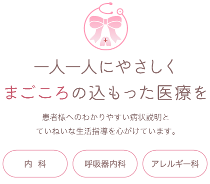 一人一人にやさしくまごころの込もった医療を 患者様へのわかりやすい病状説明とていねいな生活指導を心がけています。内科・呼吸器内科・アレルギー科